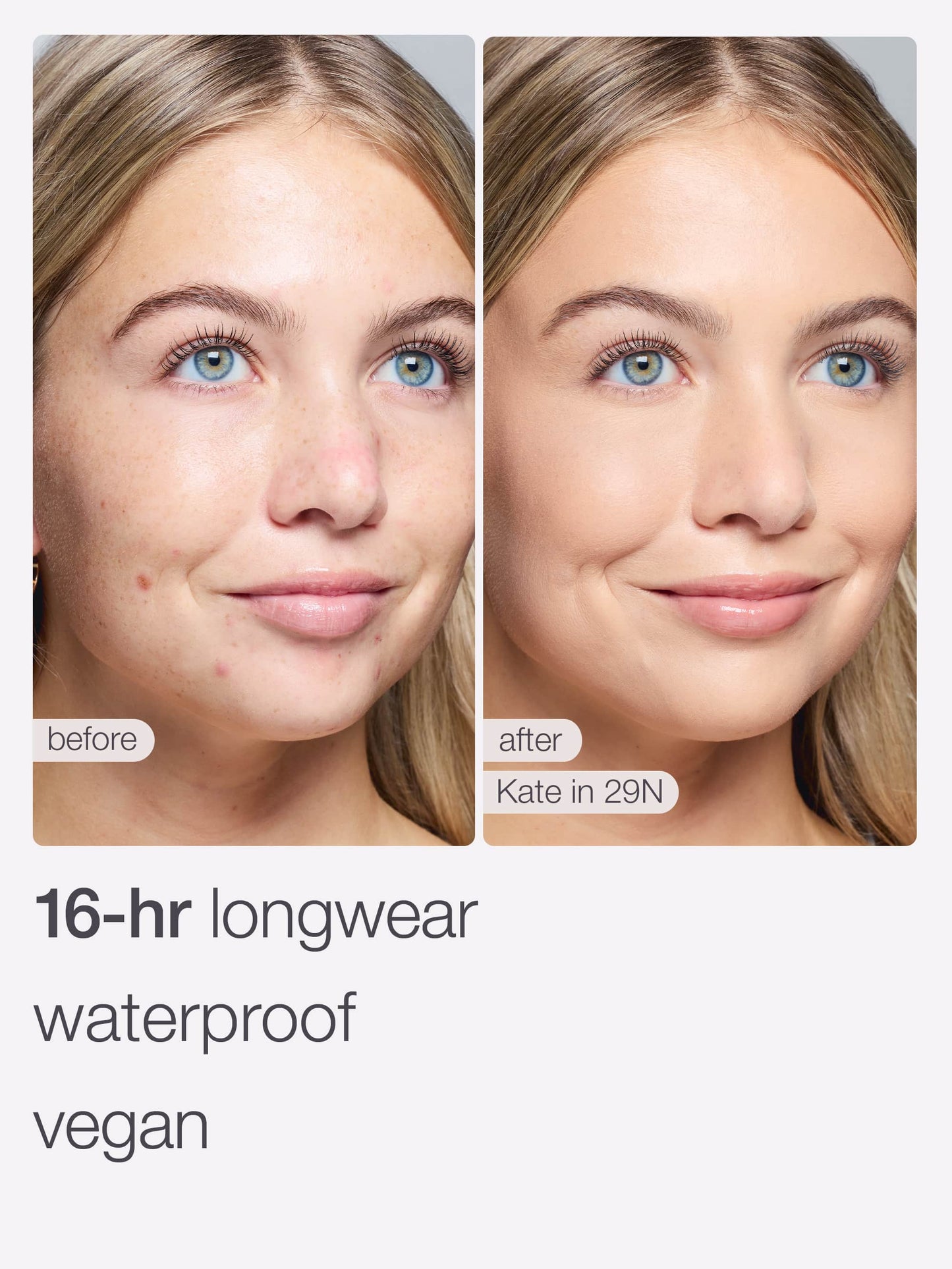 A woman's face is shown in before-and-after makeup application photos. The left side shows blemishes, while the right side appears flawless. Text reads: before, after, Kate in 29N, 16-hr longwear waterproof vegan.