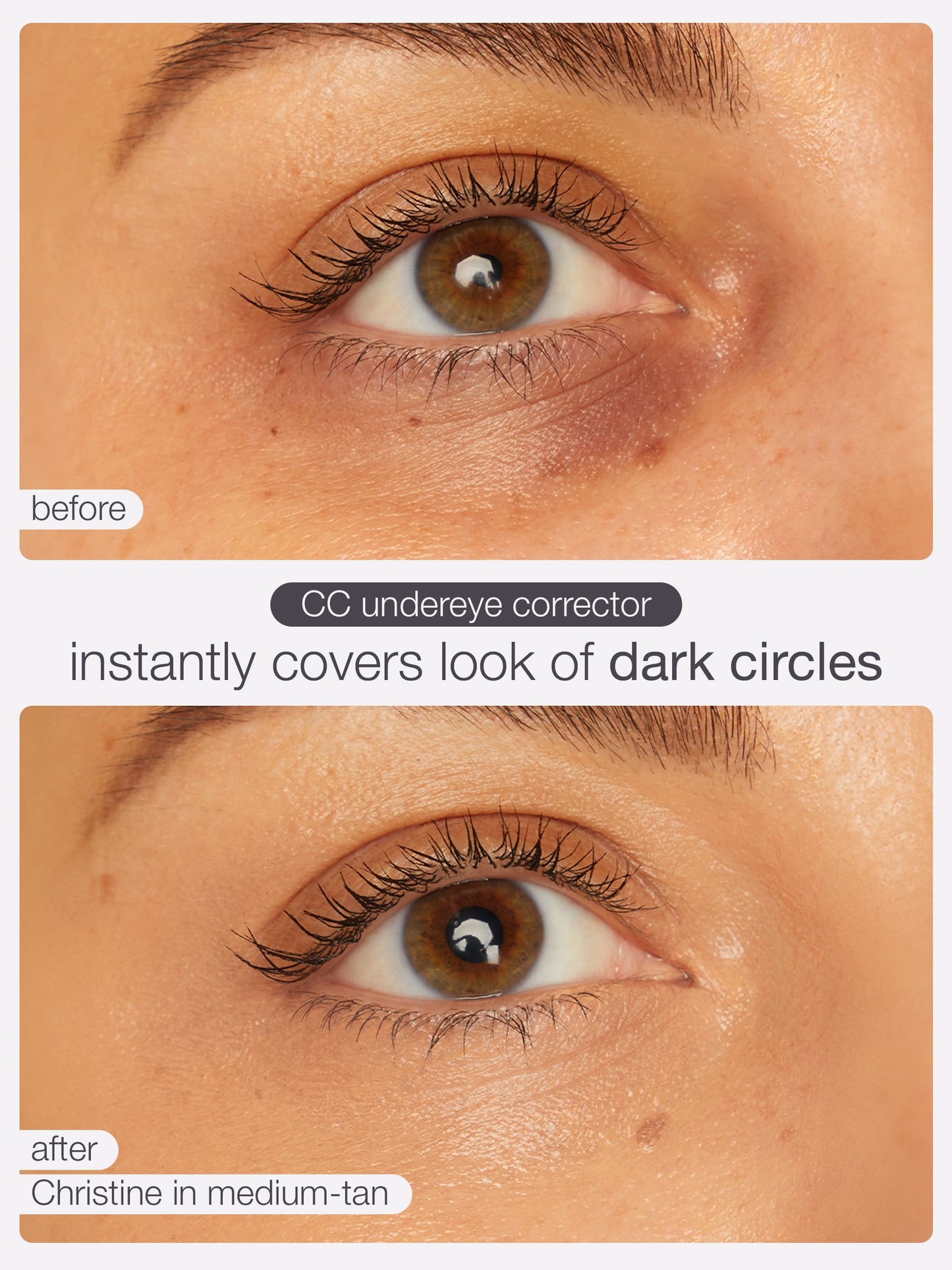 Close-up of an eye applying a CC undereye corrector, showing improvement from visible dark circles to smooth, even skin tone. Text: before, after Christine in medium-tan, CC undereye corrector instantly covers look of dark circles.