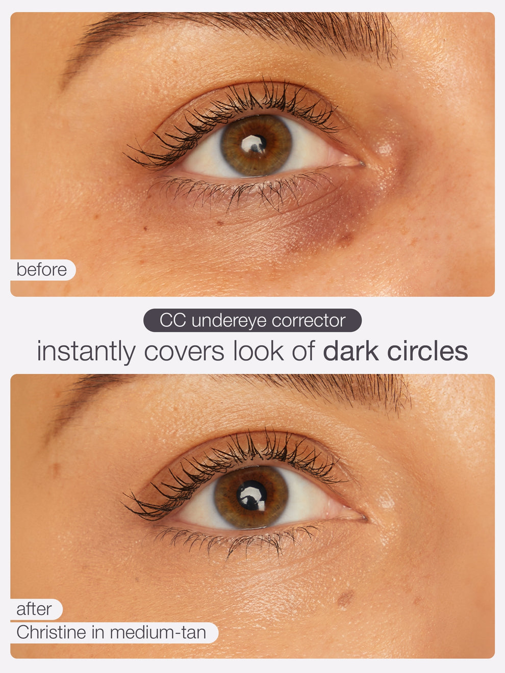 Close-up of an eye applying a CC undereye corrector, showing improvement from visible dark circles to smooth, even skin tone. Text: before, after Christine in medium-tan, CC undereye corrector instantly covers look of dark circles.