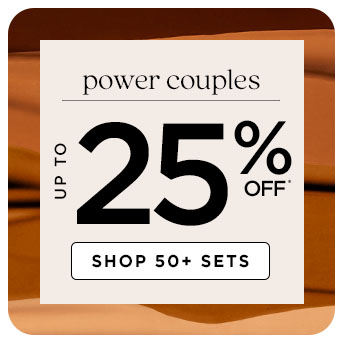 power couples, get up to twenty five percent off when you shop our fifty plus sets